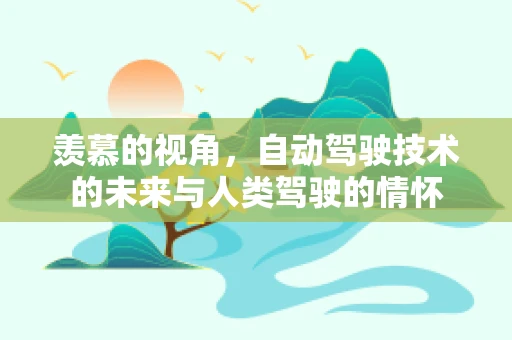 羡慕的视角，自动驾驶技术的未来与人类驾驶的情怀