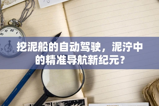 挖泥船的自动驾驶，泥泞中的精准导航新纪元？