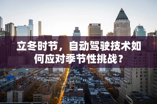 立冬时节，自动驾驶技术如何应对季节性挑战？