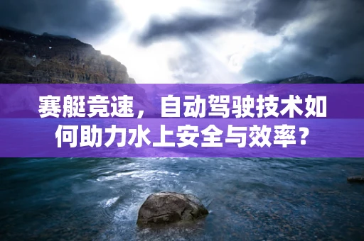 赛艇竞速，自动驾驶技术如何助力水上安全与效率？