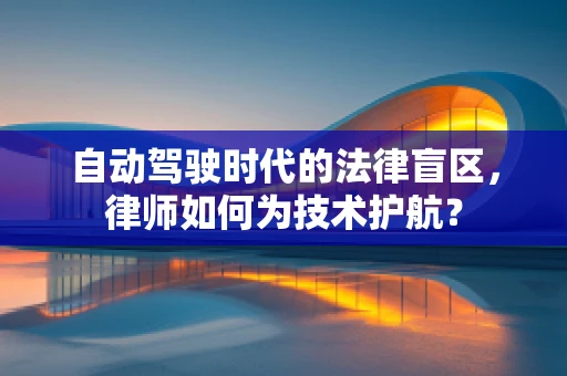 自动驾驶时代的法律盲区，律师如何为技术护航？