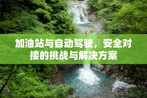 加油站与自动驾驶，安全对接的挑战与解决方案