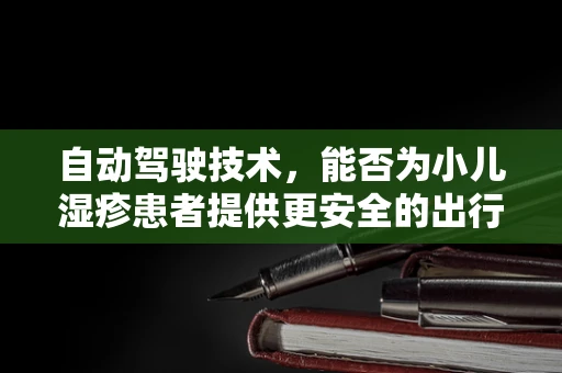 自动驾驶技术，能否为小儿湿疹患者提供更安全的出行环境？