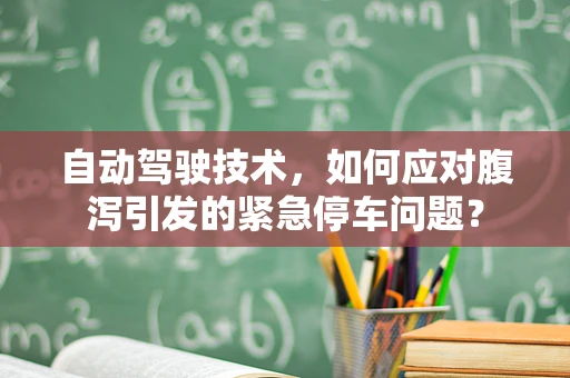 自动驾驶技术，如何应对腹泻引发的紧急停车问题？