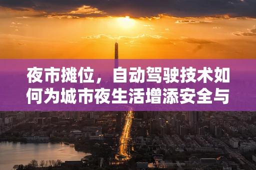 夜市摊位，自动驾驶技术如何为城市夜生活增添安全与便捷？