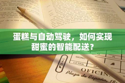 蛋糕与自动驾驶，如何实现甜蜜的智能配送？