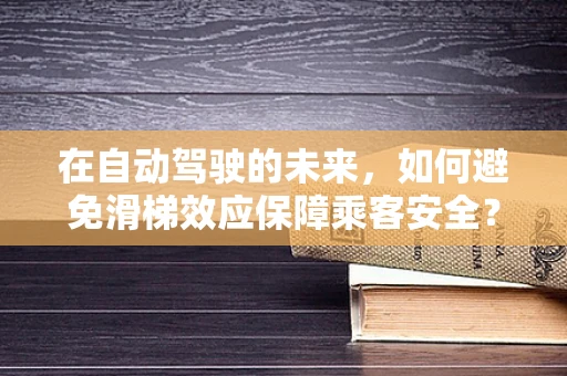 在自动驾驶的未来，如何避免滑梯效应保障乘客安全？