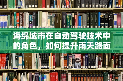 海绵城市在自动驾驶技术中的角色，如何提升雨天路面的行车安全？