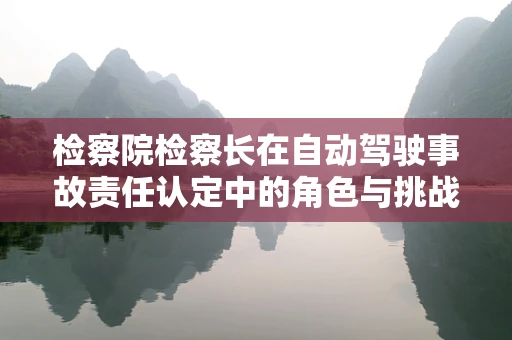 检察院检察长在自动驾驶事故责任认定中的角色与挑战