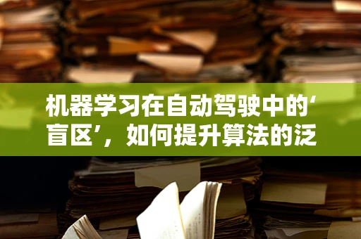 机器学习在自动驾驶中的‘盲区’，如何提升算法的泛化能力？