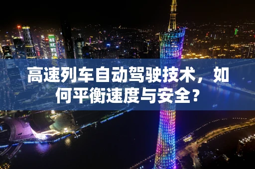 高速列车自动驾驶技术，如何平衡速度与安全？