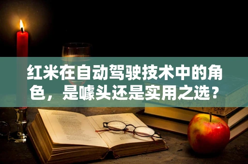 红米在自动驾驶技术中的角色，是噱头还是实用之选？