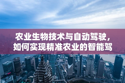 农业生物技术与自动驾驶，如何实现精准农业的智能驾驶？