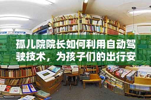 孤儿院院长如何利用自动驾驶技术，为孩子们的出行安全与便利性保驾护航？