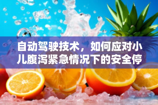 自动驾驶技术，如何应对小儿腹泻紧急情况下的安全停车？