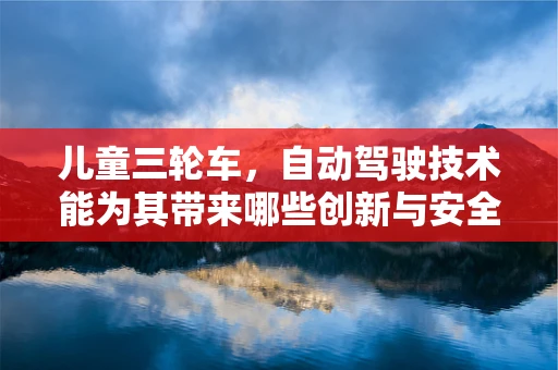 儿童三轮车，自动驾驶技术能为其带来哪些创新与安全提升？