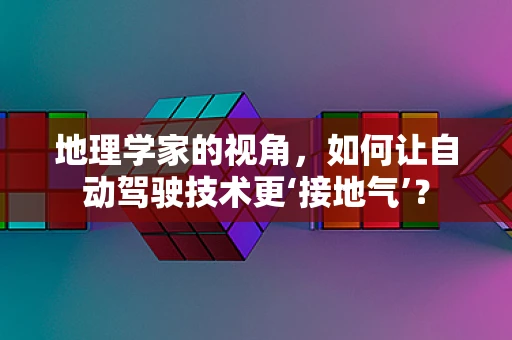 地理学家的视角，如何让自动驾驶技术更‘接地气’？