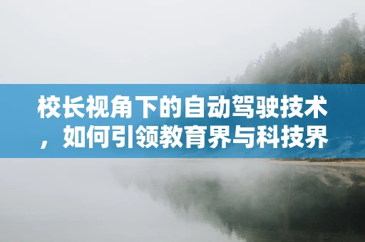 校长视角下的自动驾驶技术，如何引领教育界与科技界的融合创新？