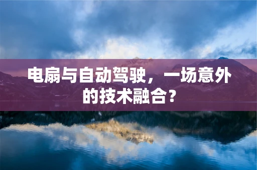 电扇与自动驾驶，一场意外的技术融合？