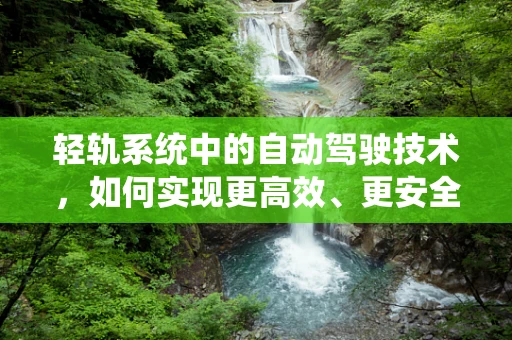 轻轨系统中的自动驾驶技术，如何实现更高效、更安全的城市交通？