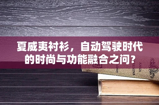 夏威夷衬衫，自动驾驶时代的时尚与功能融合之问？