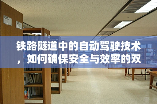 铁路隧道中的自动驾驶技术，如何确保安全与效率的双重提升？