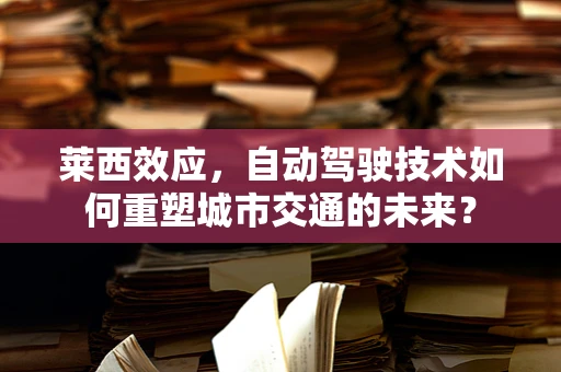 莱西效应，自动驾驶技术如何重塑城市交通的未来？