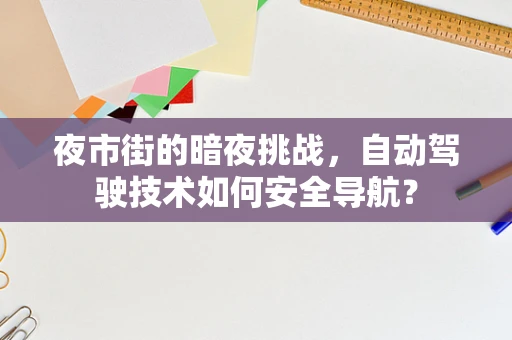 夜市街的暗夜挑战，自动驾驶技术如何安全导航？