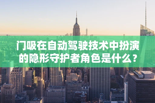 门吸在自动驾驶技术中扮演的隐形守护者角色是什么？