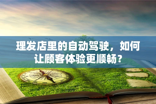 理发店里的自动驾驶，如何让顾客体验更顺畅？