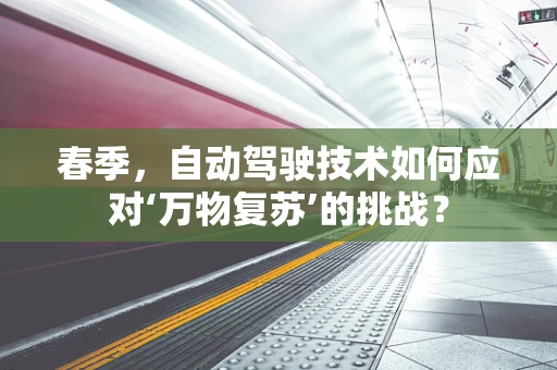 春季，自动驾驶技术如何应对‘万物复苏’的挑战？