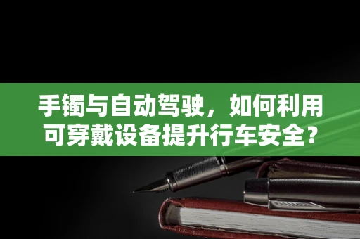 手镯与自动驾驶，如何利用可穿戴设备提升行车安全？