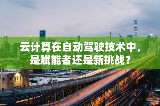 云计算在自动驾驶技术中，是赋能者还是新挑战？