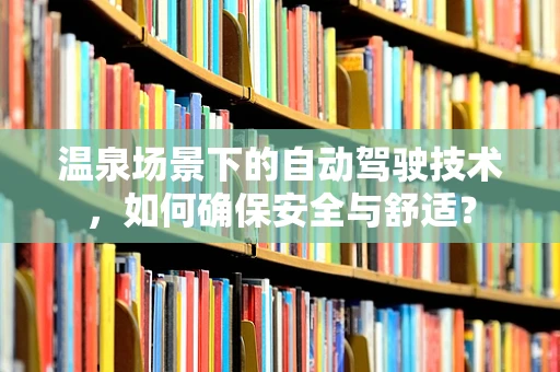 温泉场景下的自动驾驶技术，如何确保安全与舒适？