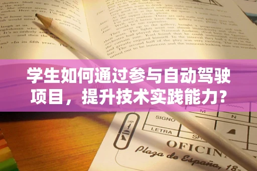 学生如何通过参与自动驾驶项目，提升技术实践能力？