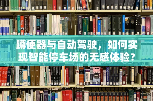 蹲便器与自动驾驶，如何实现智能停车场的无感体验？