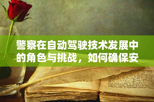 警察在自动驾驶技术发展中的角色与挑战，如何确保安全与法规的同步？