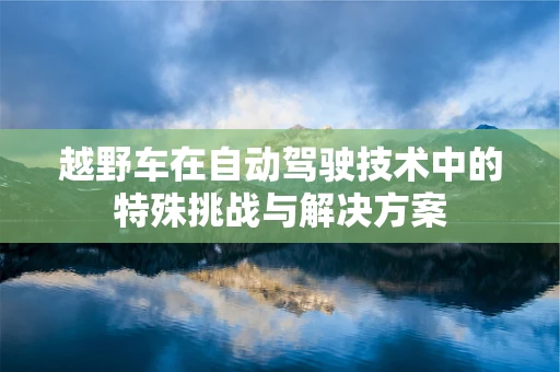 越野车在自动驾驶技术中的特殊挑战与解决方案