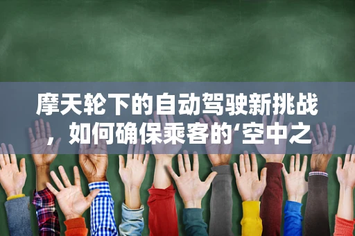 摩天轮下的自动驾驶新挑战，如何确保乘客的‘空中之旅’安全无忧？