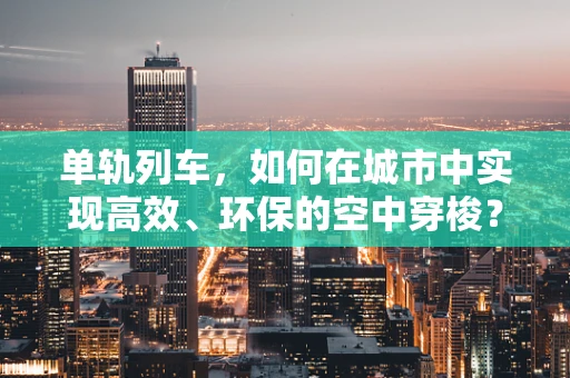 单轨列车，如何在城市中实现高效、环保的空中穿梭？