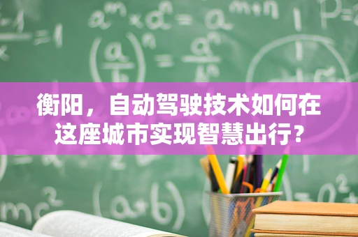 衡阳，自动驾驶技术如何在这座城市实现智慧出行？