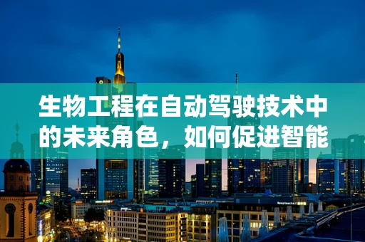 生物工程在自动驾驶技术中的未来角色，如何促进智能系统的情感感知？