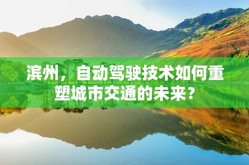 滨州，自动驾驶技术如何重塑城市交通的未来？