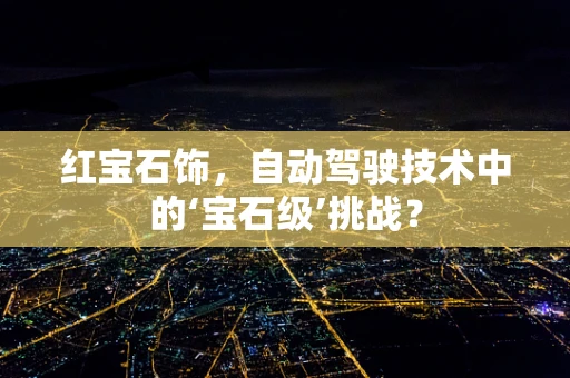 红宝石饰，自动驾驶技术中的‘宝石级’挑战？