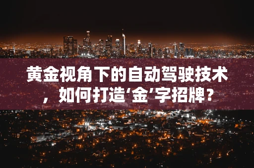 黄金视角下的自动驾驶技术，如何打造‘金’字招牌？