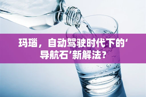 玛瑙，自动驾驶时代下的‘导航石’新解法？