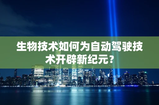 生物技术如何为自动驾驶技术开辟新纪元？