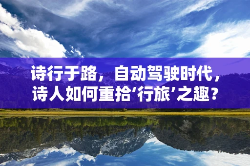 诗行于路，自动驾驶时代，诗人如何重拾‘行旅’之趣？