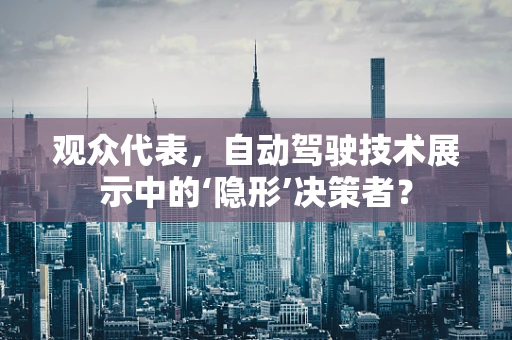 观众代表，自动驾驶技术展示中的‘隐形’决策者？