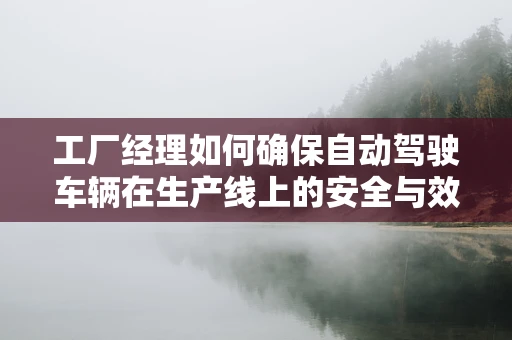 工厂经理如何确保自动驾驶车辆在生产线上的安全与效率？